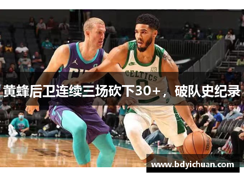 黄蜂后卫连续三场砍下30+，破队史纪录