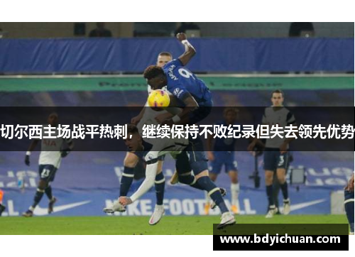 切尔西主场战平热刺，继续保持不败纪录但失去领先优势