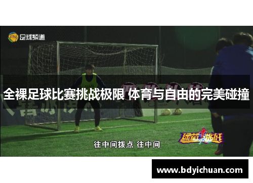 全裸足球比赛挑战极限 体育与自由的完美碰撞