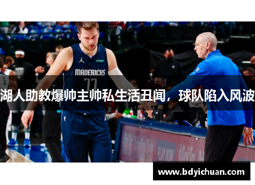 湖人助教爆帅主帅私生活丑闻，球队陷入风波