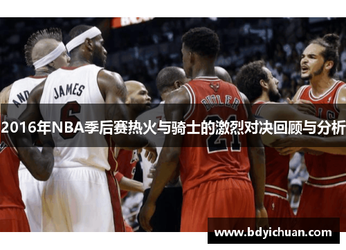 2016年NBA季后赛热火与骑士的激烈对决回顾与分析