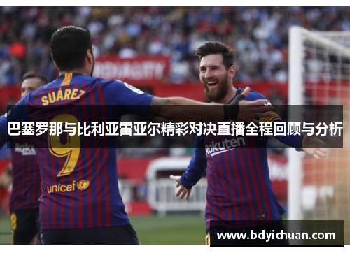 巴塞罗那与比利亚雷亚尔精彩对决直播全程回顾与分析