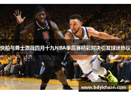 快船与勇士激战四月十九NBA季后赛精彩对决引发球迷热议