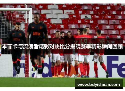 本菲卡与流浪者精彩对决比分揭晓赛季精彩瞬间回顾