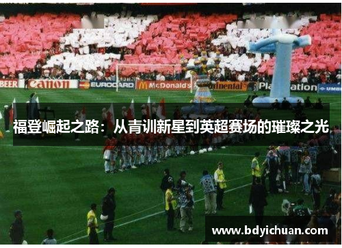 福登崛起之路：从青训新星到英超赛场的璀璨之光