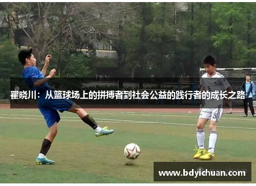 翟晓川：从篮球场上的拼搏者到社会公益的践行者的成长之路