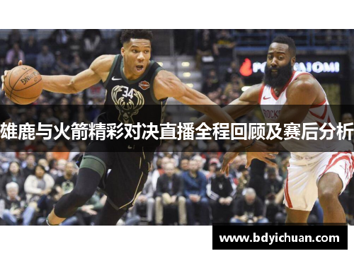 雄鹿与火箭精彩对决直播全程回顾及赛后分析
