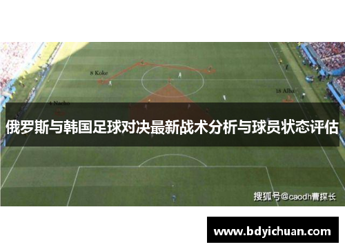 俄罗斯与韩国足球对决最新战术分析与球员状态评估
