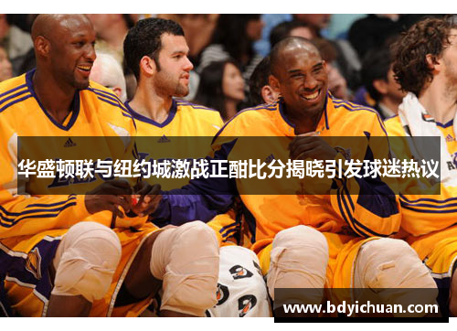 华盛顿联与纽约城激战正酣比分揭晓引发球迷热议