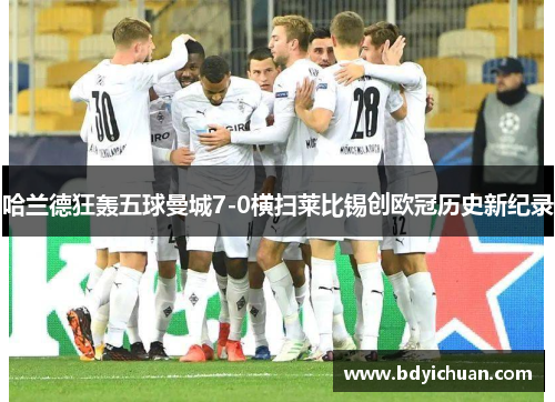 哈兰德狂轰五球曼城7-0横扫莱比锡创欧冠历史新纪录