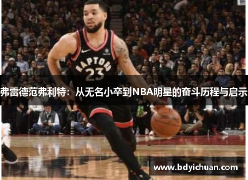 弗雷德范弗利特：从无名小卒到NBA明星的奋斗历程与启示