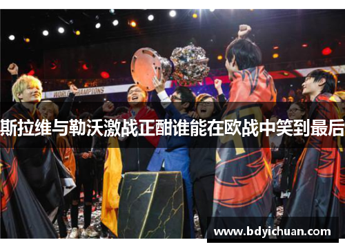 斯拉维与勒沃激战正酣谁能在欧战中笑到最后