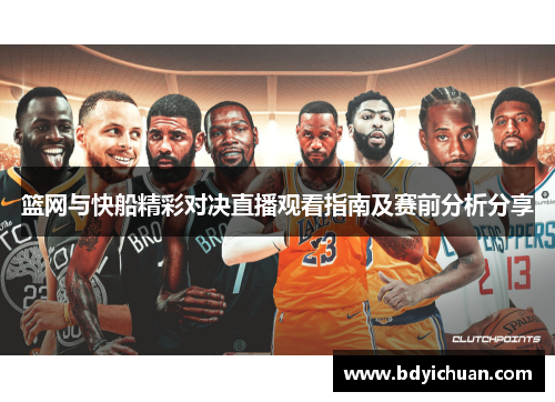 篮网与快船精彩对决直播观看指南及赛前分析分享