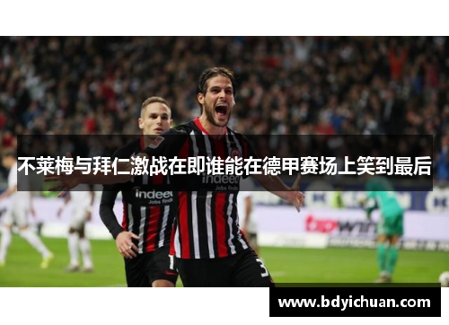 不莱梅与拜仁激战在即谁能在德甲赛场上笑到最后