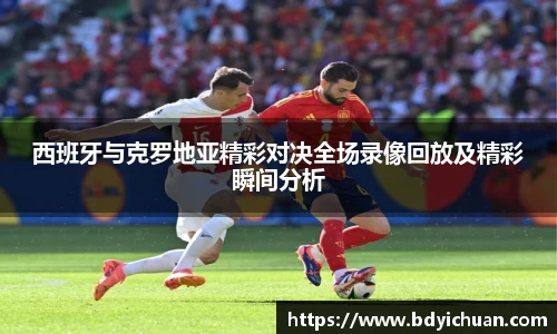 西班牙与克罗地亚精彩对决全场录像回放及精彩瞬间分析