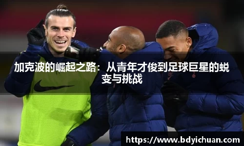 333体育加克波的崛起之路：从青年才俊到足球巨星的蜕变与挑战