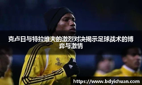 克卢日与特拉维夫的激烈对决揭示足球战术的博弈与激情
