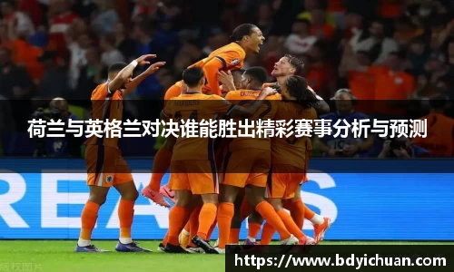 荷兰与英格兰对决谁能胜出精彩赛事分析与预测