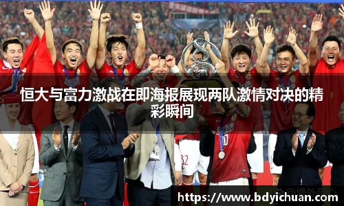 333体育恒大与富力激战在即海报展现两队激情对决的精彩瞬间