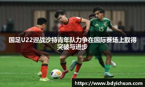 333体育国足U22迎战沙特青年队力争在国际赛场上取得突破与进步